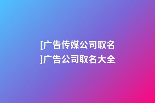 [广告传媒公司取名]广告公司取名大全-第1张-公司起名-玄机派